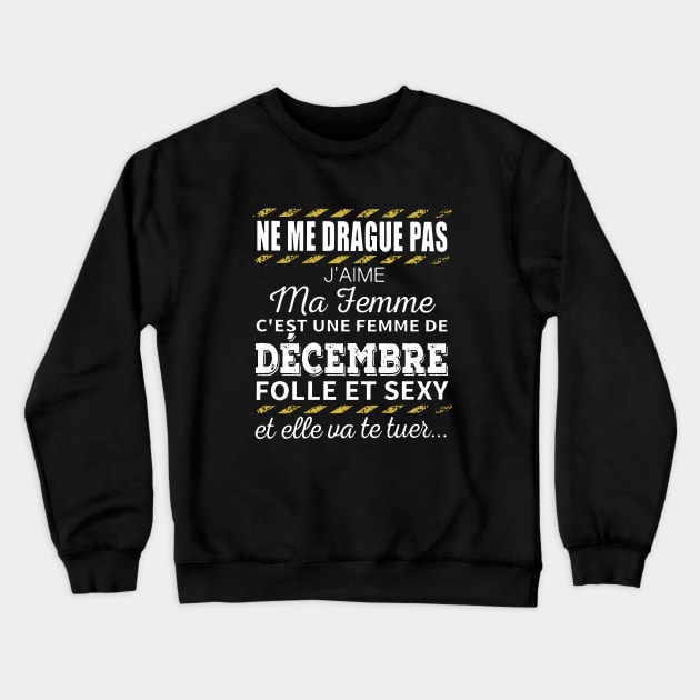 Ne Me Drague Pas Jaime Ma Femme Cest Une Femme De Decembre Folle Et Sexy Wife T Shirts Crewneck Sweatshirt by dieukieu81